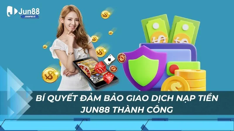 Bí quyết đảm bảo giao dịch nạp tiền Jun88 thành công