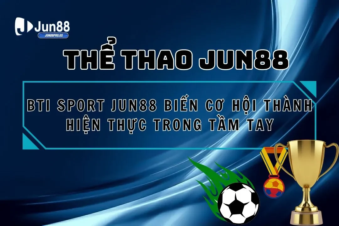 Bti Sport Jun88 Biến Cơ Hội Thành Hiện Thực Trong Tầm Tay