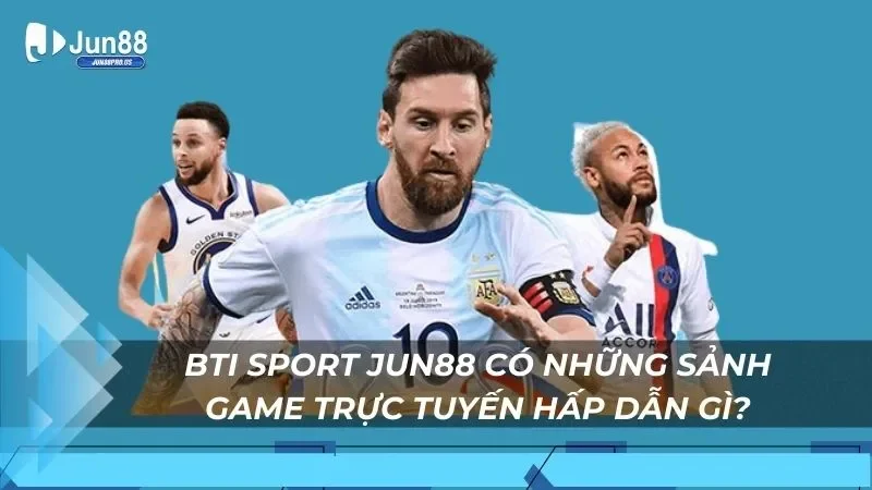 Bti Sport Jun88 có những sảnh game trực tuyến hấp dẫn gì?