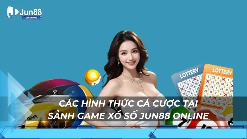 Các hình thức cá cược tại sảnh game xổ số Jun88 online