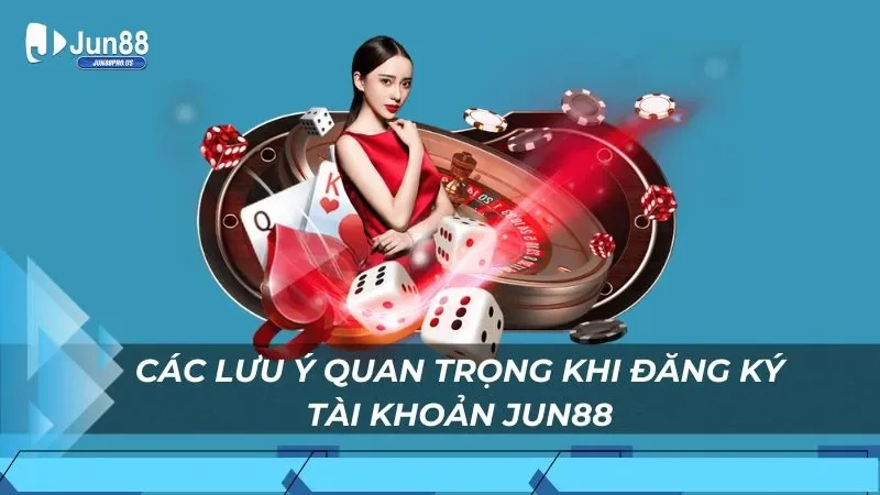 Các lưu ý quan trọng khi đăng ký tài khoản Jun88