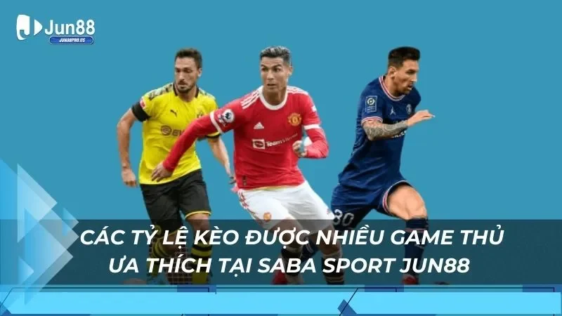 Các tỷ lệ kèo được nhiều game thủ ưa thích tại Saba Sport Jun88 