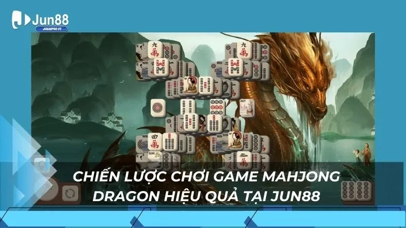 Chiến lược chơi game Mahjong Dragon hiệu quả tại Jun88