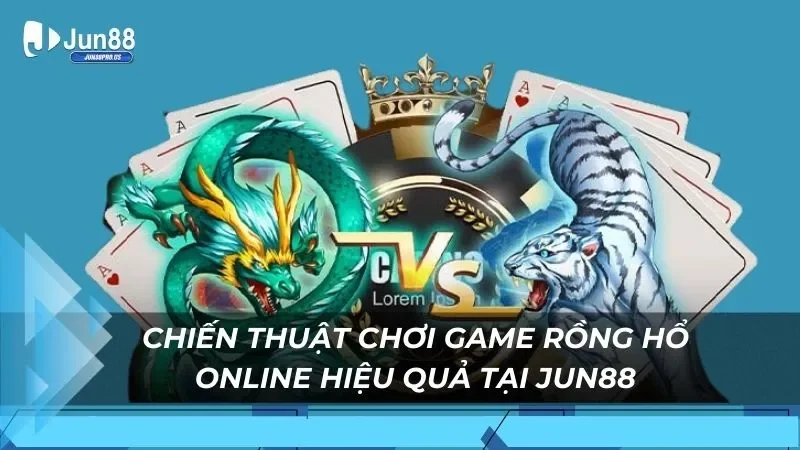 Chiến thuật chơi game rồng hổ online hiệu quả tại Jun88