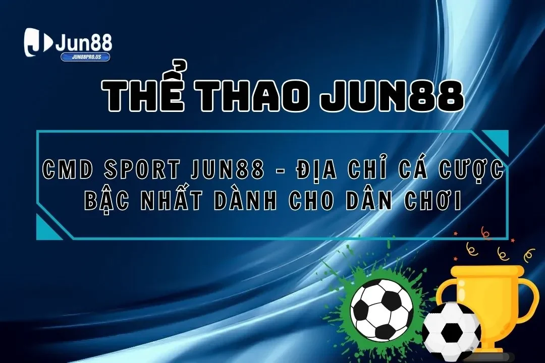 Cmd Sport Jun88 – Địa Chỉ Cá Cược Bậc Nhất Cho Dân Chơi