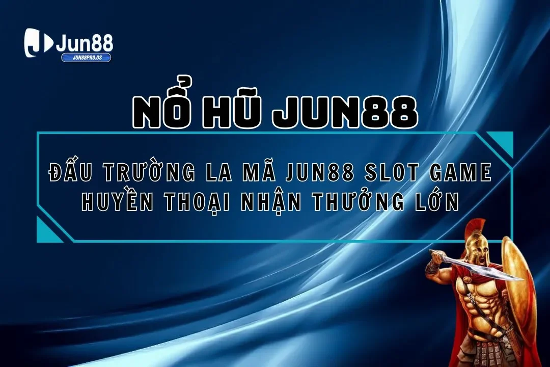 Đấu Trường La Mã Jun88 Slot Game Huyền Thoại Nhận Thưởng Lớn