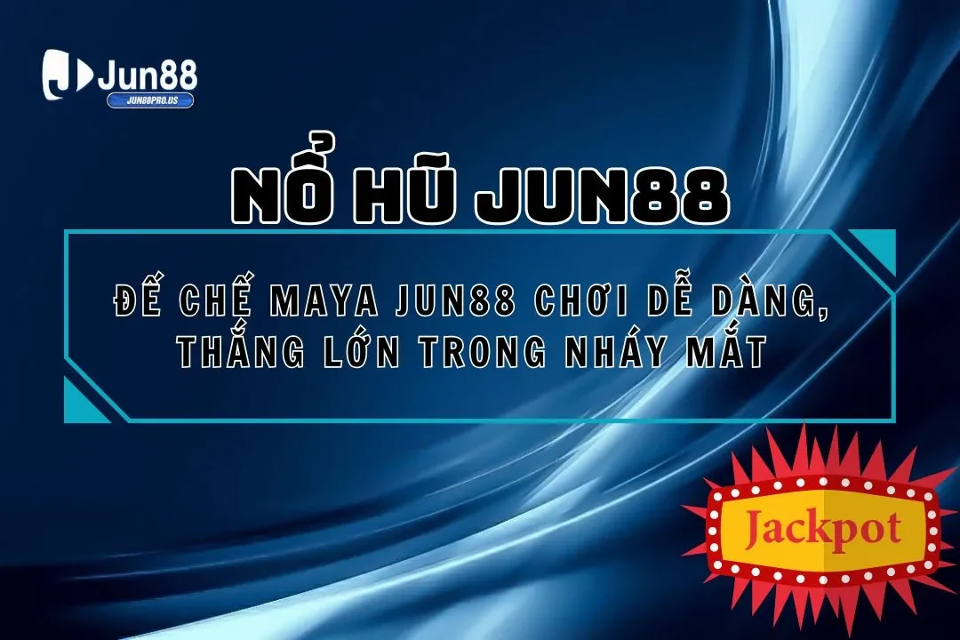 Đế Chế Maya Jun88 Chơi Dễ Dàng, Thắng Lớn Trong Nháy Mắt