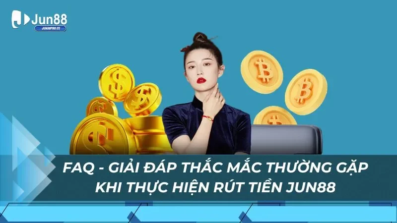 FAQ - Giải đáp thắc mắc thường gặp khi thực hiện rút tiền Jun88