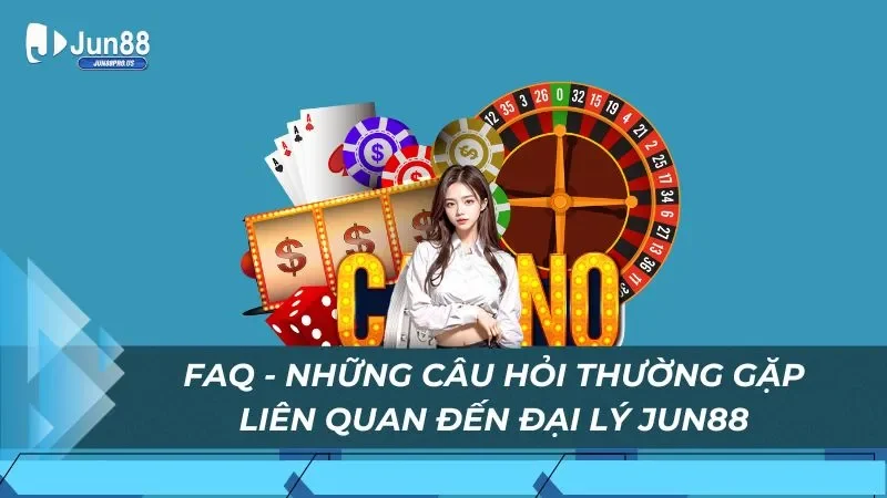 FAQ - Những câu hỏi thường gặp liên quan đến đại lý Jun88