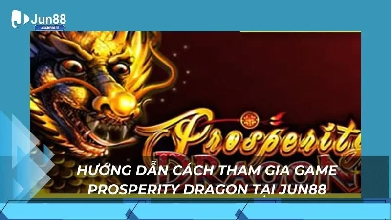 Hướng dẫn cách tham gia game Prosperity Dragon tại Jun88