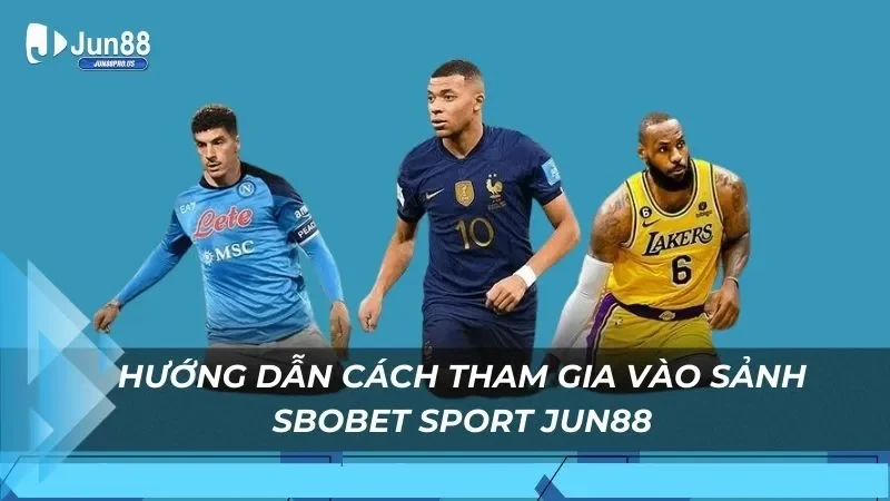 Hướng dẫn cách tham gia vào sảnh Sbobet Sport Jun88