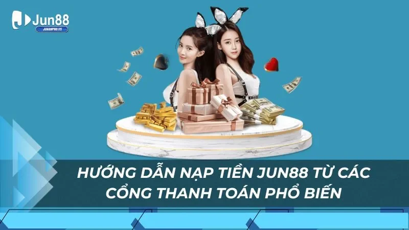 Hướng dẫn nạp tiền Jun88 từ các cổng thanh toán phổ biến