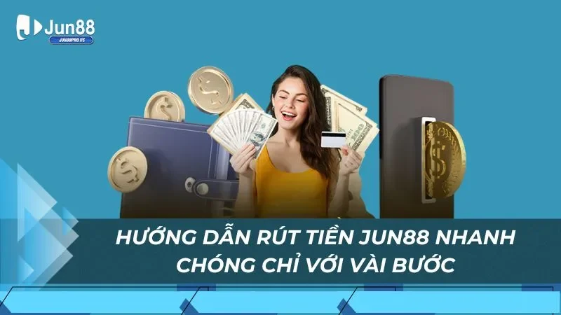 Hướng dẫn rút tiền Jun88 nhanh chóng chỉ với vài bước