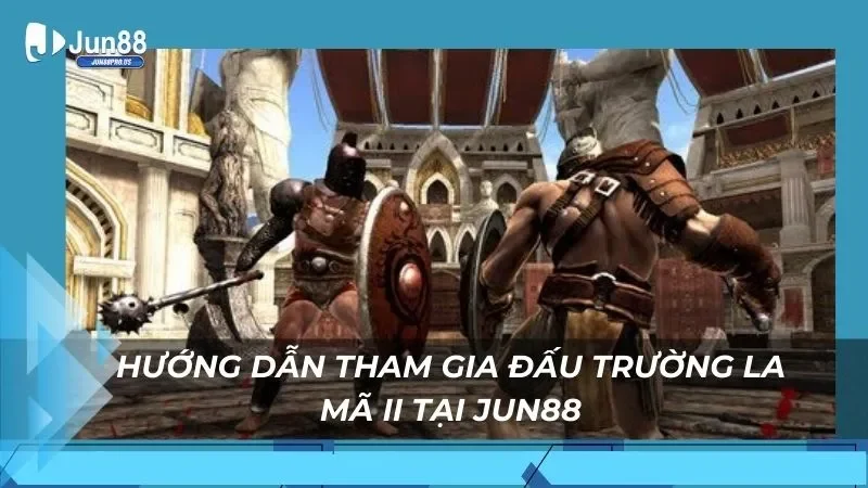 Hướng dẫn tham gia Đấu Trường La Mã Ii tại Jun88