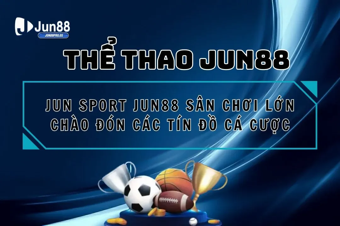 Jun Sport Jun88 Sân Chơi Lớn Chào Đón Các Tín Đồ Cá Cược