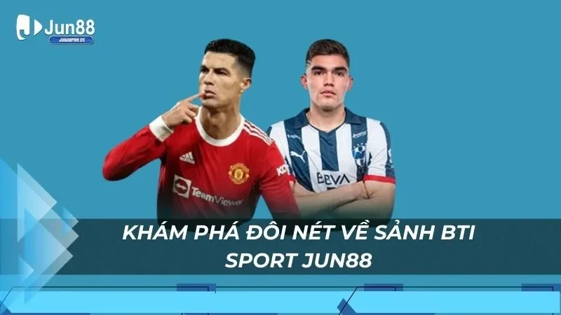 Khám phá đôi nét về sảnh Bti Sport Jun88