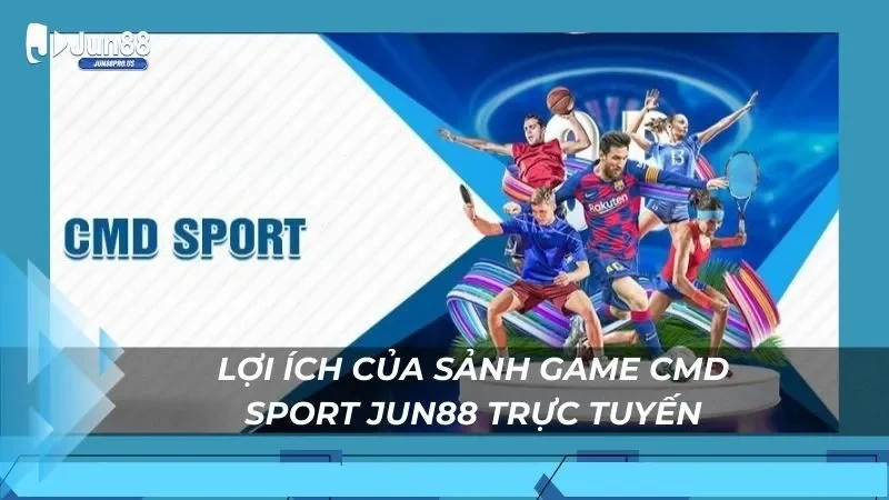 Lợi ích của sảnh game Cmd Sport Jun88 trực tuyến