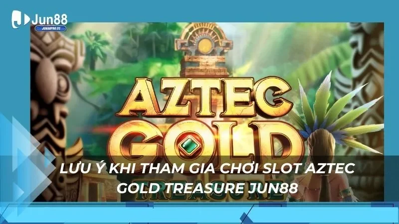 Lưu ý khi tham gia chơi slot Aztec Gold Treasure Jun88