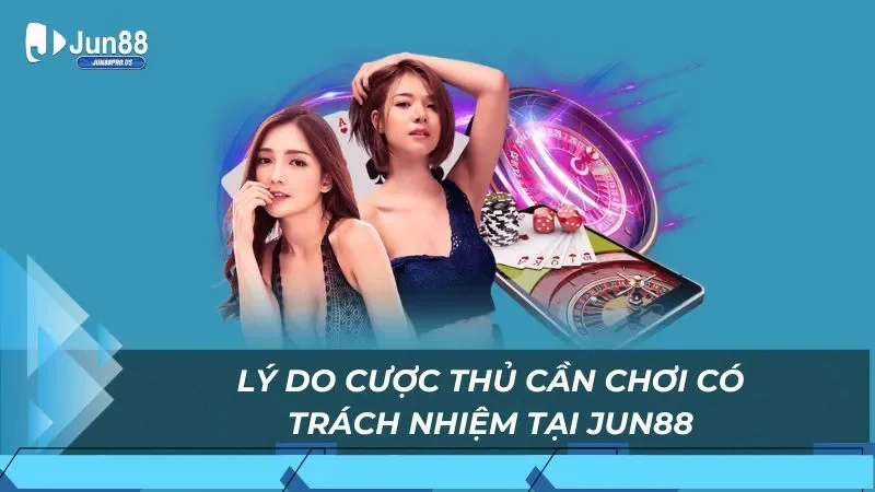 Lý do cược thủ cần chơi có trách nhiệm tại Jun88