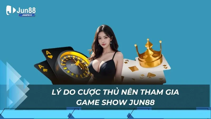 Lý do cược thủ nên tham gia game show Jun88