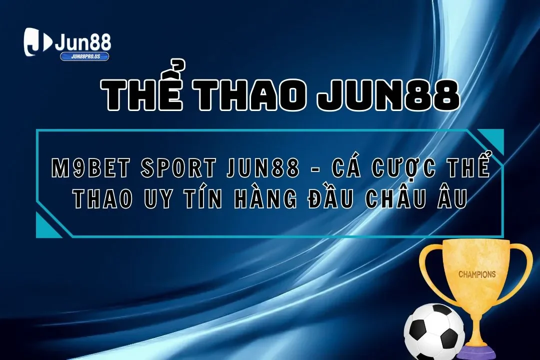 M9bet Sport Jun88 – Cá Cược Thể Thao Uy Tín Hàng Đầu Châu Âu