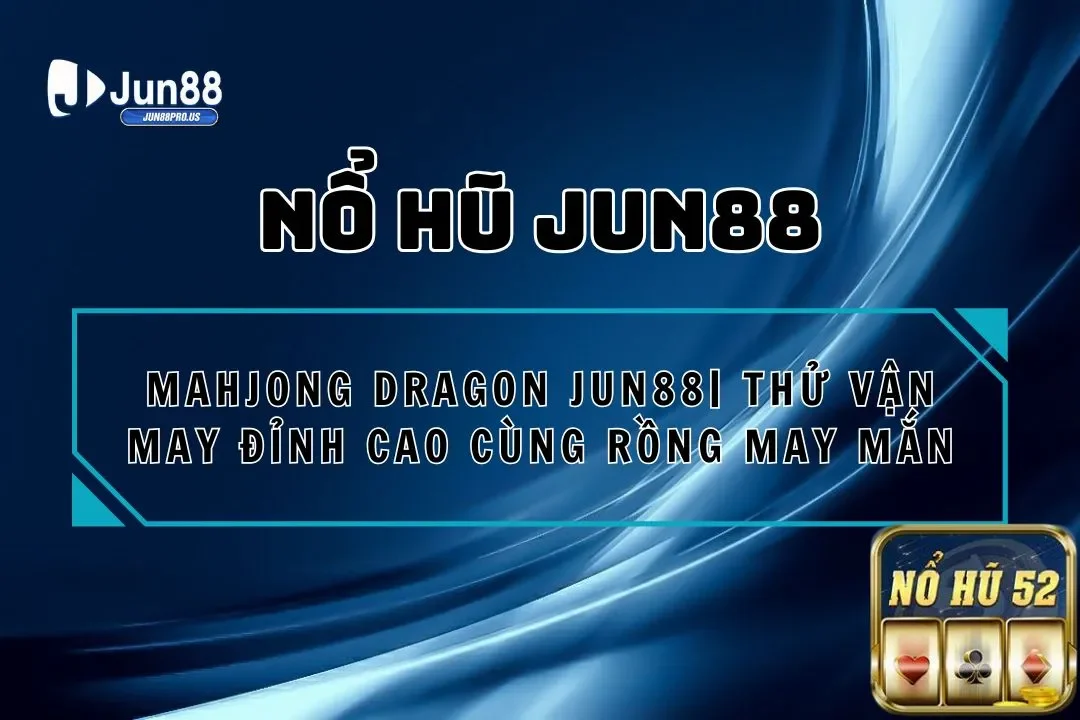 Mahjong Dragon Jun88| Thử Vận May Đỉnh Cao Cùng Rồng May Mắn