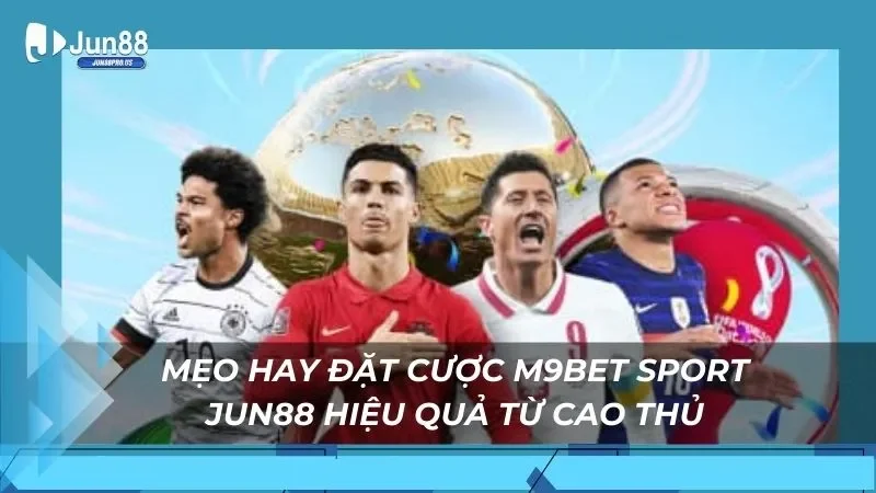 Mẹo hay đặt cược M9bet Sport Jun88 hiệu quả từ cao thủ