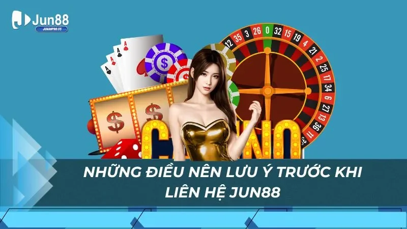 Những điều nên lưu ý trước khi liên hệ Jun88