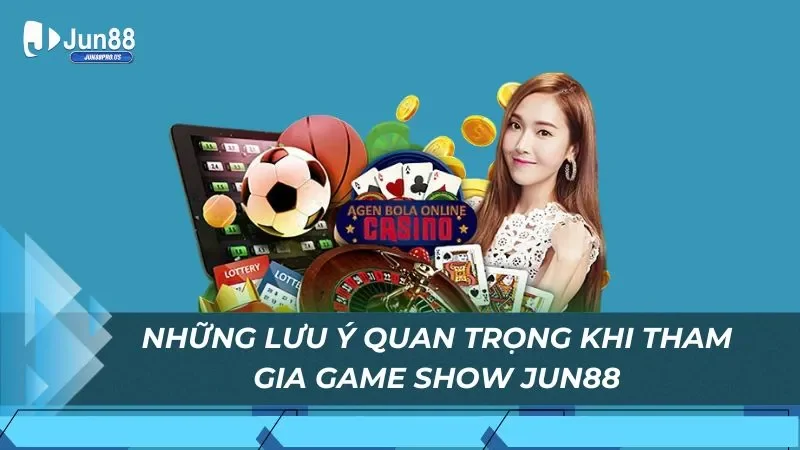 Những lưu ý quan trọng khi tham gia game show Jun88