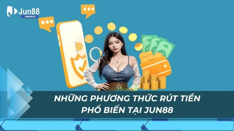 Những phương thức rút tiền phổ biến tại Jun88