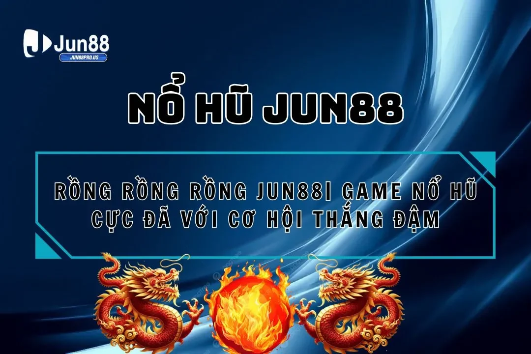 Rồng Rồng Rồng Jun88| Game Nổ Hũ Cực Đã Với Cơ Hội Thắng Đậm