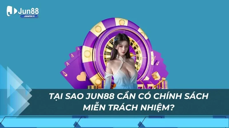 Tại sao Jun88 cần có chính sách miễn trách nhiệm?