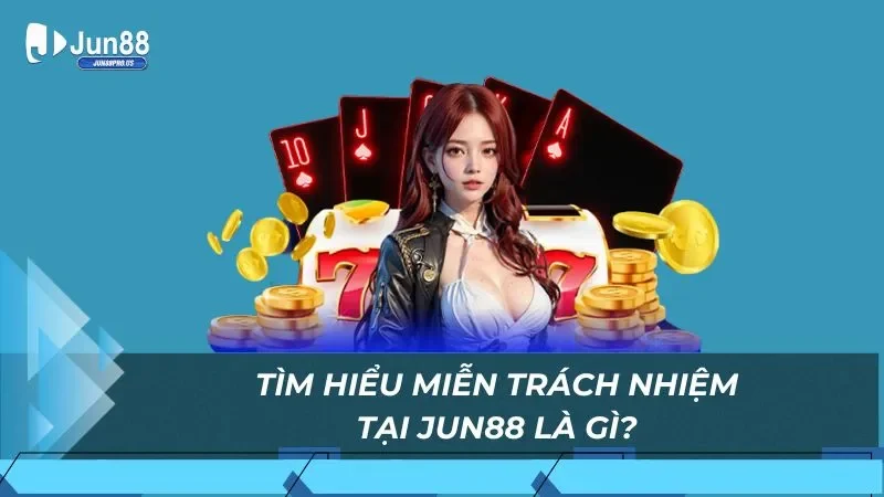 Tìm hiểu miễn trách nhiệm tại Jun88 là gì?