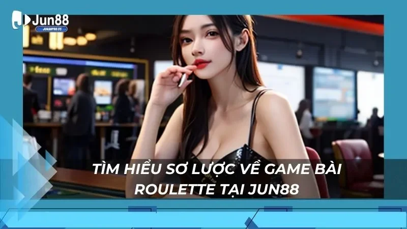 Tìm hiểu sơ lược về game bài roulette tại Jun88