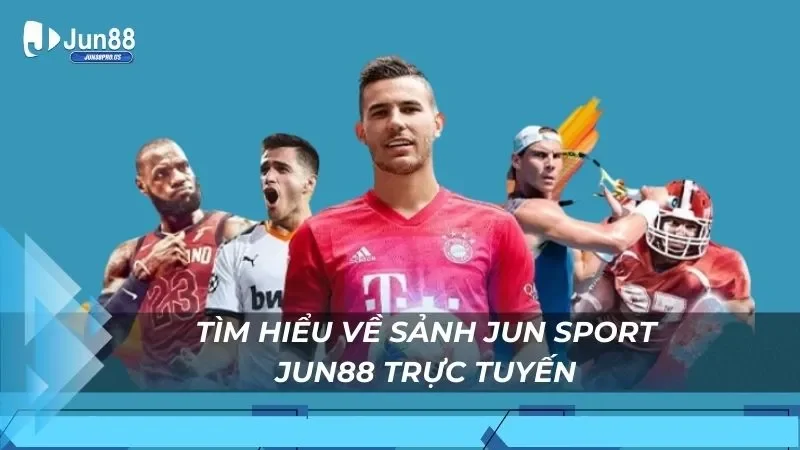 Tìm hiểu về sảnh Jun Sport Jun88 trực tuyến