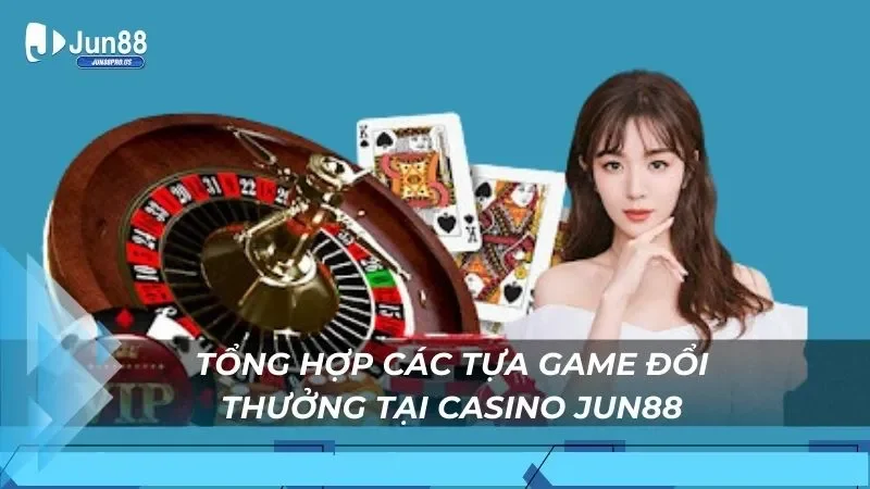 Tổng hợp các tựa game đổi thưởng tại Casino Jun88